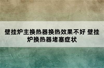 壁挂炉主换热器换热效果不好 壁挂炉换热器堵塞症状